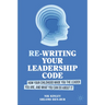 Re-Writing Your Leadership Code: How Your Childhood Made You the Leader You Are, and What You Can Do about It