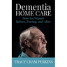 Dementia Home Care: How to Prepare Before, During, and After