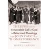 The Jews and the Irrevocable Call of God in Reformed Theology from John Calvin to Thomas Torrance