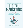 No Business Is Too Small for Digital Marketing: Everything You Need to Know to Grow Your Business