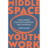 Middle Space Youth Work: A New Model for Youth Ministry and Outreach