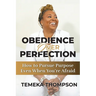 Obedience over Perfection: How to Pursue Purpose Even When You're Afraid
