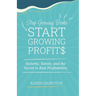 Stop Growing Broke Start Growing Profits: Systems, Sanity, and the Secret to Real Profitability