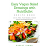 Easy Vegan Salad Dressings with Nutribullet: 25 Oil Free, Plant-based, Vegan, Salad Dressings