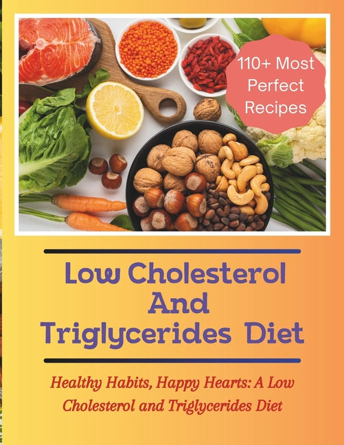 The Low Cholesterol And Triglycerides Diet Cookbook: Healthy Habits, Happy Hearts: A Low Cholesterol and Triglycerides Diet - 110+ Most Perfect Recipe - Paperback by Books by splitShops