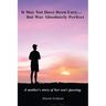 It May Not Have Been Easy... But Was Absolutely Perfect: A mother's story of her son's passing