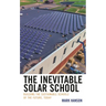 The Inevitable Solar School: Building the Sustainable Schools of the Future, Today