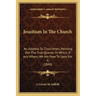 Jesuitism In The Church: An Address To Churchmen, Pointing Out The True Quarter In Which, If Any Where, We Are Now To Look For It (1848)
