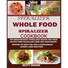 The Whole Food Spiralizer Cookbook: Top Mouth Watery Spiralizer Recipes for Your Gluten Free, Paleo, Low Carb and Vegetarian: Recipes to Help You Find