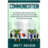 Communication: The Ultimate Guide to Being Great at Conversations, Boosting Your Social Skills, Mastering Small Talk and Becoming Skillful at Reading