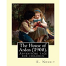The House of Arden (1908). By: E. Nesbit: A time travel adventure tale for children. The first book in the House of Arden series.