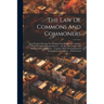 The Law Of Commons And Commoners: Or A Treatise Shewing The Original And Nature Of Common, And The Several Kinds Thereof ... As Also The Powers And Pr