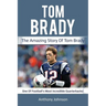 Tom Brady: The amazing story of Tom Brady - one of football's most incredible quarterbacks!