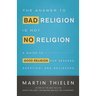 The Answer to Bad Religion Is Not No Religion: A Guide to Good Religion for Seekers, Skeptics, and Believers