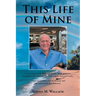This Life of Mine: A true story of a life filled with wealth, defeat, greatness, excitement, false promises, the mob, tragedy, love, and truths.