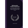 Bibliographia Catolica Americana: A List of Works, Written by Catholic Authors, and Published in Teh United States. Part I. From 1784 to 1820 Inclusiv