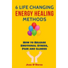 6 Life Changing Energy Healing Methods: How to Release Emotional Stress, Pain and Illness