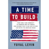 A Time to Build: From Family and Community to Congress and the Campus, How Recommitting to Our Institutions Can Revive the American Dream