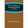 The New Minister's Great Opportunity; First published in the "Century Magazine"