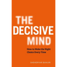 The Decisive Mind: How to Make the Right Choice Every Time