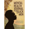 Mental Health Journal for Black Men: Prompts and Practices to Prioritize Yourself and Work on Your Well-Being