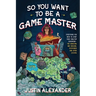 So You Want to Be a Game Master: Everything You Need to Start Your Tabletop Adventure for Dungeons and Dragons, Pathfinder, and Other Systems