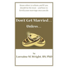 Don't Get Married...Unless: Know when, to whom, and IF you should tie the knot-and how to fortify your marriage once you do