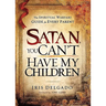 Satan, You Can't Have My Children: The Spiritual Warfare Guide for Every Parent