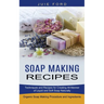 Soap Making Recipes: Techniques and Recipes for Creating All Manner of Liquid and Soft Soap Naturally (Organic Soap Making Procedure and Ingredients)