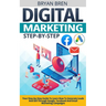 Digital Marketing Step-by-Step: Your Step-by-Step Guide To Learn How To Generate Leads And Sell Through Google, Facebook And Email Marketing Campaigns