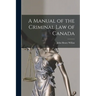 A Manual of the Criminal Law of Canada [microform]