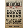American Mythmaker: Walter Noble Burns and the Legends of Billy the Kid, Wyatt Earp, and Joaquín Murrieta