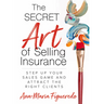 The Secret Art of Selling Insurance: Step Up Your Sales Game and Attract the Right Clients