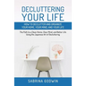 Decluttering Your Life: How to Declutter and Organize Your Home, Your Mind, and Your Life: The Path to a Clean Home, Clear Mind, and Better Li
