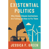 Existential Politics: Why Global Climate Institutions Are Failing and How to Fix Them