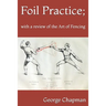 Foil Practice; with a review of the Art of Fencing: according to the theories of LA BOËSSIÈRE, HAMON, GOMARD, and GRISIER. For the use of military cla