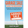 Garage Sale Guide For Beginners: Garage Sales Tips to Make Quick and Easy Money by Selling Used Items