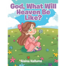 God, What Will Heaven Be Like?