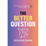 The Better Question: How the Quality of What You Ask Shapes the Whole of What You Get