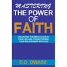 Mastering The Power Of Faith: Unlocking The Miraculous In Your Life And Strengthening Your Relationship With God