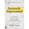 Seriously Supernatural: Your Handbook to Hearing from Heaven, Moving in the Prophetic, and Releasing the Miraculous