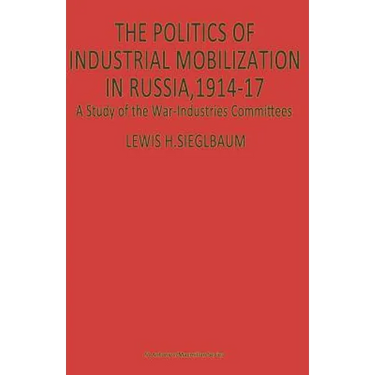 The Politics of Industrial Mobilization in Russia, 1914-17: A Study of the War-Industries Committees