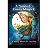 A Guide to Faery Magick: A Faery Witch's Grimoire