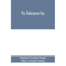 The Shakespeare key: unlocking the treasures of his style, elucidating the peculiarities of his construction, and displaying the beauties o