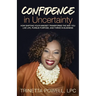 Confidence in Uncertainty: How Shifting Your Mindset Transforms the Way You Live Life, Pursue Purpose, and Thrive in Business