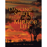 Dancing with Spirit, Reflections from the Mirror of Life: A.K.A. Weird Things That I Have Done in My Life