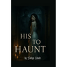His To Haunt: A Horror Erotica of Possession, Obsession, and Flesh