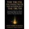 The Truth, the Whole Truth, and Nothing but the Truth: Exposing the Hidden Forces Behind Health, Wealth, Belief, and Control - and How to Take Your Po