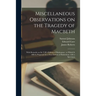 Miscellaneous Observations on the Tragedy of Macbeth: With Remarks on Sir T.H.'s Edition of Shakespear: to Which is Affix'd, Proposals for a New Editi