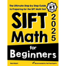 SIFT Math for Beginners: The Ultimate Step by Step Guide to Preparing for the SIFT Math Test